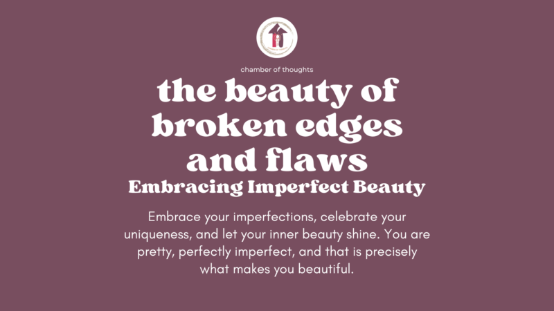 The Beauty of Broken Edges and Flaws: Embracing Imperfect Beauty